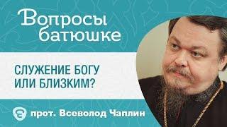 Служение Богу или близким? Что важнее? Протоиерей Всеволод Чаплин