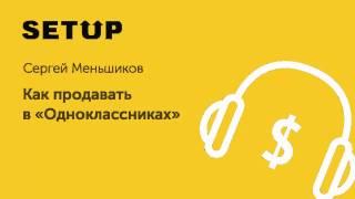 7. Сергей Меньшиков. Как продавать в «Одноклассниках»