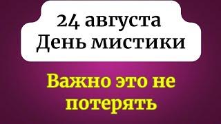 24 августа - День Мистики. Важно это не потерять.