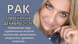 РАК - гороскоп на ДЕКАБРЬ 2024г.! Завершение года, судьбоносные встречи,  финансовые результаты...