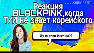 Реакция BLACKPINK,когда Т/И не знает корейского