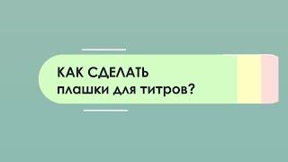 КАК СДЕЛАТЬ ПЛАШКИ ДЛЯ ТИТРОВ?