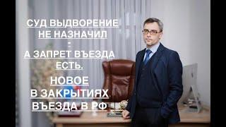 СУД ВЫДВОРЕНИЯ НЕ НАЗНАЧИЛ – А ЗАПРЕТ ВЪЕЗДА ЕСТЬ. НОВОЕ В ЗАКРЫТИЯХ ВЪЕЗДА В РФ