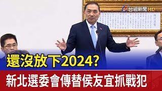 還沒放下2024？ 新北選委會傳替侯友宜抓戰犯