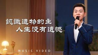 基督教會歌曲《認識造物的主　人生没有遺憾》【詩歌MV】