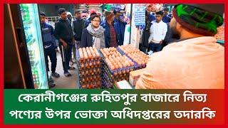 কেরানীগঞ্জের রুহিতপুর বাজারে নিত্য পণ্যের উপর ভোক্তা অধিদপ্তরের তদারকি