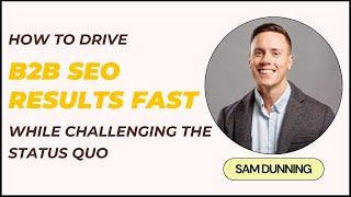 B2B SEO That Generate Results [Fast] with Sam Dunning | Founder @ Breaking B2B