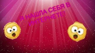 ШОК!! Я НАШЛА СЕБЯ В ИНТЕРНЕТЕ!!