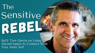 Tom Garcia on Using Sacred Space to Connect with Your Inner Self - The Sensitive Rebel, Ep013