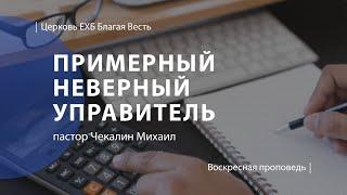 Примерный неверный управитель | Проповедь | пастор Чекалин Михаил | Церковь Благая Весть