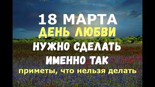 18 марта. ДЕНЬ ЛЮБВИ/Нужно сделать именно так/Народные приметы