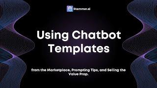 Using Chatbot Templates from the Marketplace, Prompting Tips, and Selling the Value Prop.