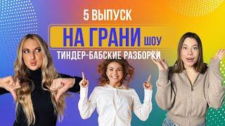 шоу "НА ГРАНИ"-Выпуск 5 Тиндер :Бабские разборки