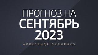 Прогноз на Сентябрь 2023 года. Александр Палиенко.