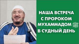 Наша встреча с пророком Мухаммадом ﷺ в Судный день