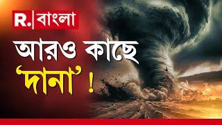 Cyclone Dana  News | আরও কাছে এল ঘূর্ণিঝড় ‘দানা’। কী জানাচ্ছে মৌসম ভবন, দেখুন