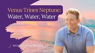 Venus Trines Neptune: Water, Water, Water