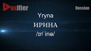 How to Pronounce Yryna (ИРИНА) in Russian - Voxifier.com