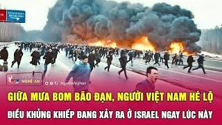 Giữa mưa bom bão đạn, người Việt Nam hé lộ điều khủng khiếp đang xảy ra ở Israel ngay lúc này