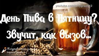  С Международным Днем Пива!  День Пива в Пятницу? Звучит, как вызов! С Пятницей! 