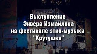 Энвер Измайлов на фестивале "Крутушка"