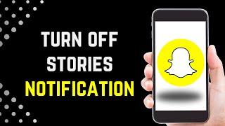 HOW TO TURN OFF SNAPCHAT STORIES NOTIFICATION