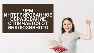 Чем интегрированное образование отличается от инклюзивного