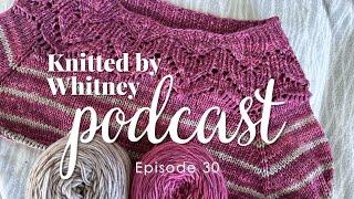 Knitted by Whitney Podcast Ep 30 -- Focusing on a lot of WIPs