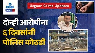 Usgao Crime Update - दोन्ही आरोपीना ६ दिवसांची पोलिस कोठडी | Gomantak TV