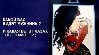 КАКАЯ ВЫ В ЕГО ГЛАЗАХ? А КАКОЙ ВАС ВИДЯТ ДРУГИЕ МУЖЧИНЫ? Таро