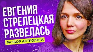 Евгения Стрелецкая развелась. Разбор астролога.