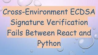 Cross-Environment ECDSA Signature Verification Fails Between React and Python