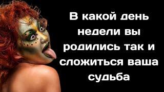 А вы знали, что в  какой день недели вы родились так и сложиться ваша судьба