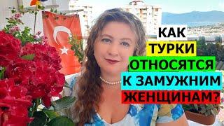 КАК ТУРКИ ОТНОСЯТСЯ К ЗАМУЖНИМ ЖЕНЩИНАМ?