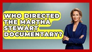 Who Directed the Martha Stewart Documentary? - The Documentary Reel