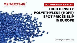 Polymer News & Prices: High density polyethylene (HDPE) spot prices slip in Europe