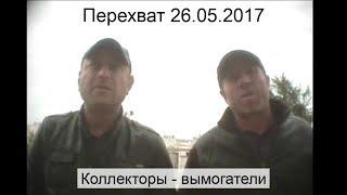 Перехват 26.05.2017 Коллекторы - вымогатели