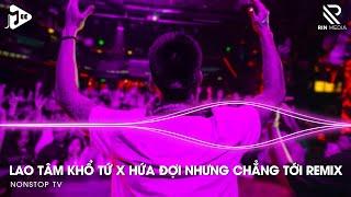 Lao Tâm Khổ Tứ Remix x Hứa Đợi Nhưng Chẳng Tới Remix - Trái Tim Đã Mang Tổn Thương Remix Hot TikTok