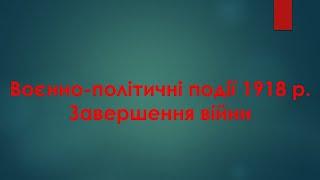 Відеоурок "Воєнно-політичні події 1918 р.Завершення війни"