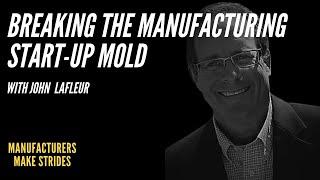 Breaking The Manufacturing Start-Up Mold | John LaFleur | Fleur Consulting