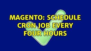 Magento: Schedule cron job every four hours (2 Solutions!!)