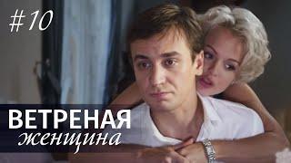 ВЕТРЕНАЯ ЖЕНЩИНА Серия 10 | Мелодрама | Сериал про Любовь