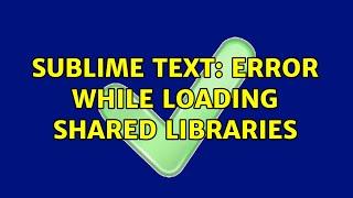 Sublime text: error while loading shared libraries