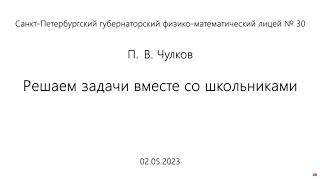 02.05.2023 | П.В. Чулков | Решаем задачи вместе со школьниками