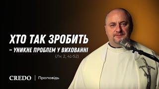 ️ Хто так зробить — уникне проблем у вихованні  (Лк 2, 41-52)