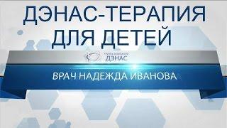 ДЭНАС ТЕРАПИЯ ДЛЯ ДЕТЕЙ. Врач Надежда Иванова об аппаратах ДЭНАС для детей.