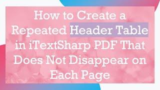 How to Create a Repeated Header Table in iTextSharp PDF That Does Not Disappear on Each Page