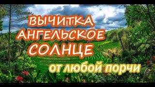 Вычитка "Ангельское Солнце" от любой порчи