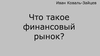 Иван Коваль-Зайцев: "Что такое финансовый рынок?"