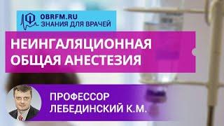 Профессор Лебединский К.М.: Неингаляционная общая анестезия: каким арсеналом мы сегодня располагаем?